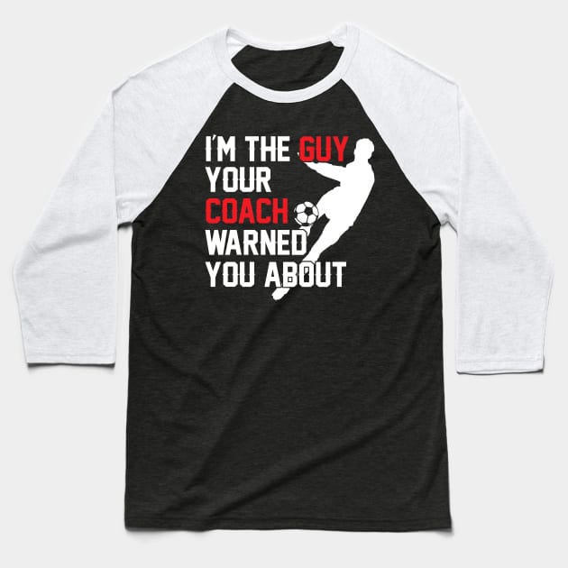 I'm The Guy Your Coach Warned You About Soccer Baseball T-Shirt by theperfectpresents